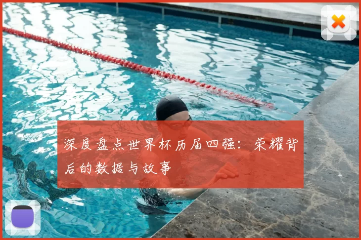 深度盘点世界杯历届四强：荣耀背后的数据与故事