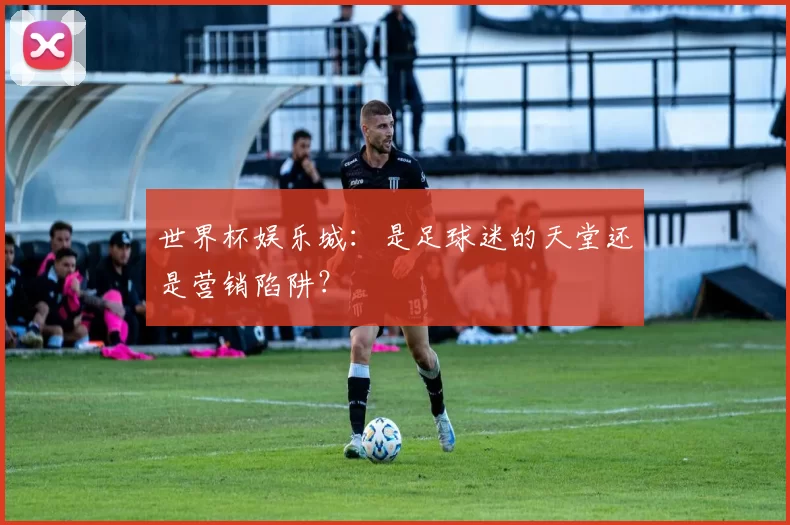 世界杯娱乐城：是足球迷的天堂还是营销陷阱？