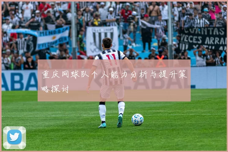 重庆网球队个人能力分析与提升策略探讨