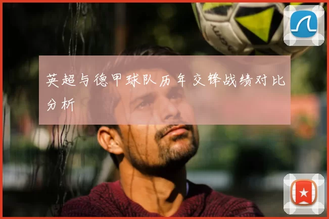 英超与德甲球队历年交锋战绩对比分析