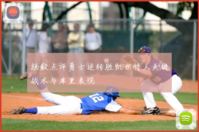 杨毅点评勇士逆转胜凯尔特人关键战术与库里表现
