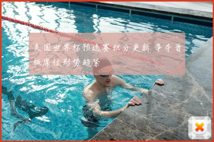 美国世界杯预选赛积分更新 争夺晋级席位形势趋紧