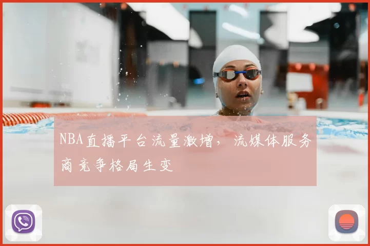 NBA直播平台流量激增，流媒体服务商竞争格局生变