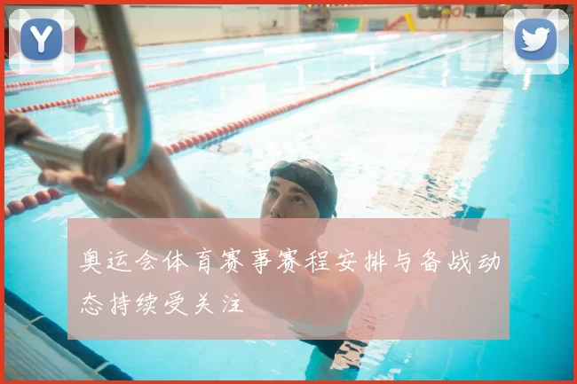 奥运会体育赛事赛程安排与备战动态持续受关注