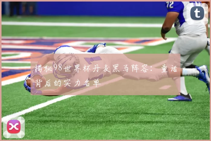 揭秘98世界杯丹麦黑马阵容：童话背后的实力名单