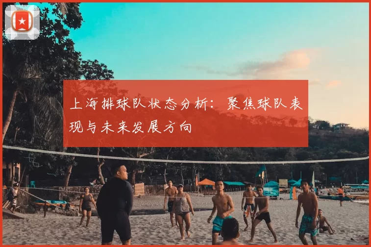 上海排球队状态分析：聚焦球队表现与未来发展方向