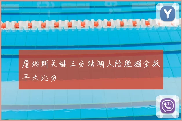 詹姆斯关键三分助湖人险胜掘金扳平大比分