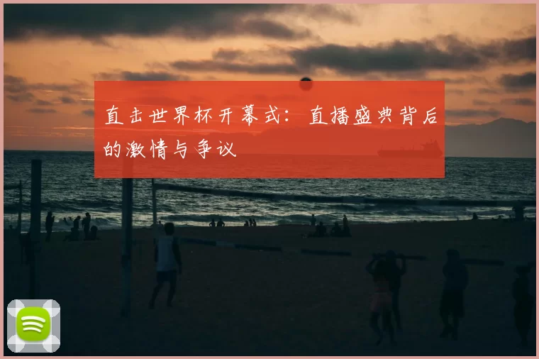直击世界杯开幕式：直播盛典背后的激情与争议