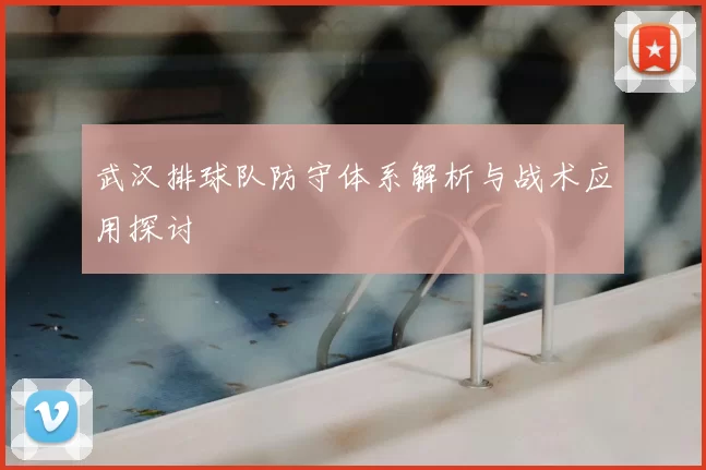 武汉排球队防守体系解析与战术应用探讨