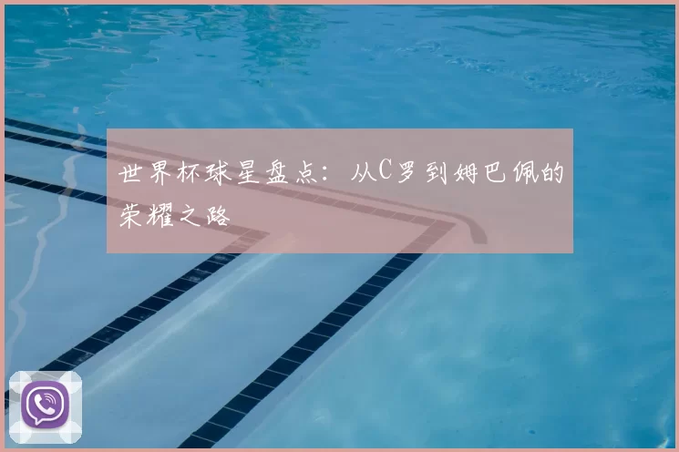 世界杯球星盘点:从C罗到姆巴佩的荣耀之路