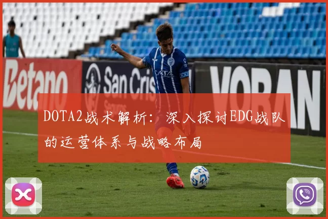 DOTA2战术解析：深入探讨EDG战队的运营体系与战略布局