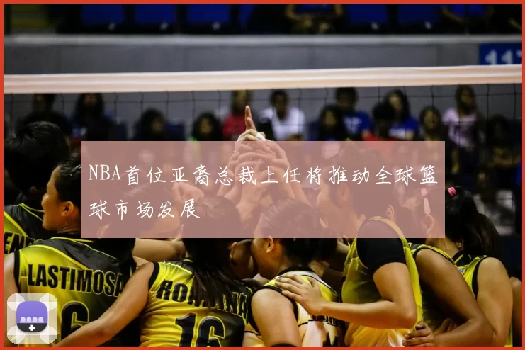 NBA首位亚裔总裁上任将推动全球篮球市场发展