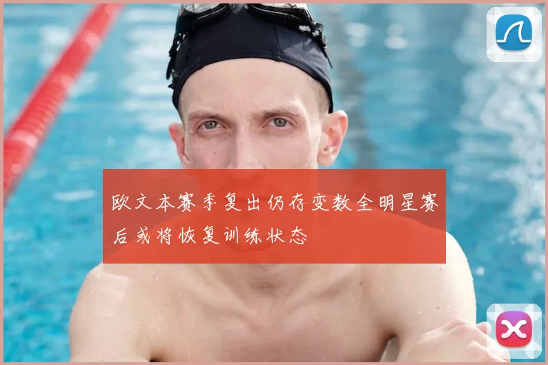 欧文本赛季复出仍存变数全明星赛后或将恢复训练状态