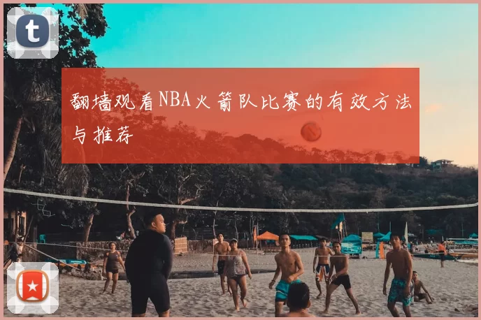 翻墙观看NBA火箭队比赛的有效方法与推荐