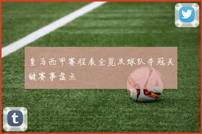 皇马西甲赛程表全览及球队夺冠关键赛事盘点