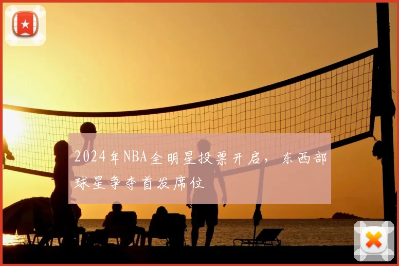 2024年NBA全明星投票开启，东西部球星争夺首发席位