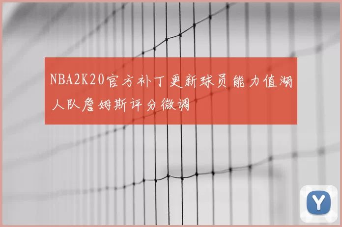 NBA2K20官方补丁更新球员能力值湖人队詹姆斯评分微调
