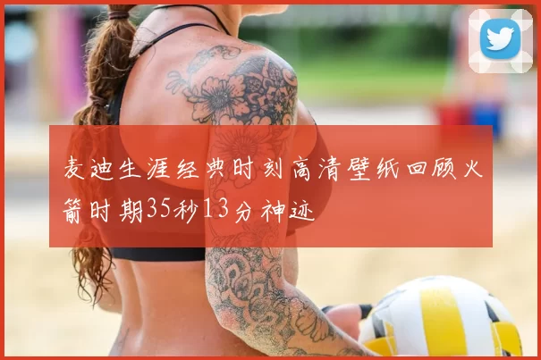 麦迪生涯经典时刻高清壁纸回顾火箭时期35秒13分神迹
