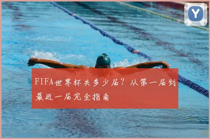 FIFA世界杯共多少届？从第一届到最近一届完全指南