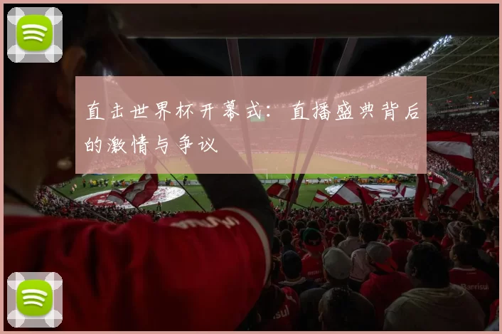 直击世界杯开幕式:直播盛典背后的激情与争议