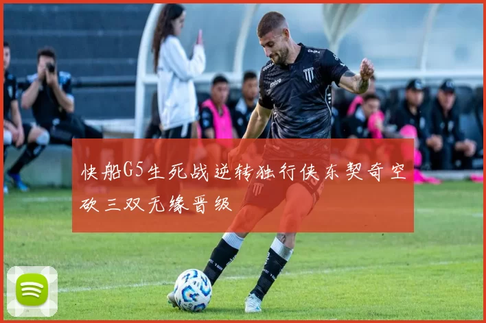 快船G5生死战逆转独行侠东契奇空砍三双无缘晋级