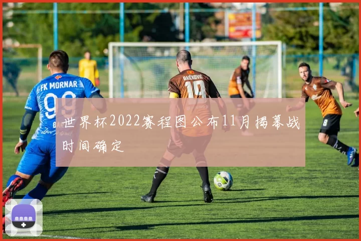 世界杯2022赛程图公布11月揭幕战时间确定