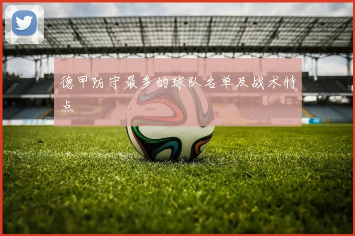德甲防守最多的球队名单及战术特点