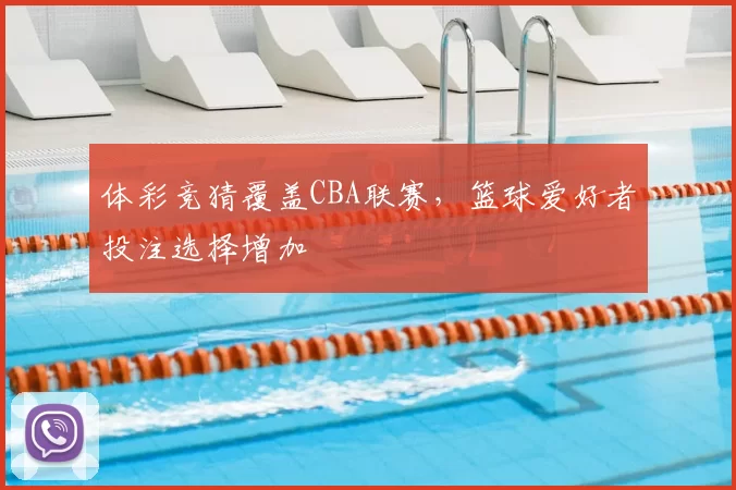 体彩竞猜覆盖CBA联赛，篮球爱好者投注选择增加
