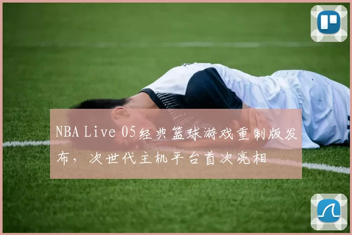 NBA Live 05经典篮球游戏重制版发布,次世代主机平台首次亮相