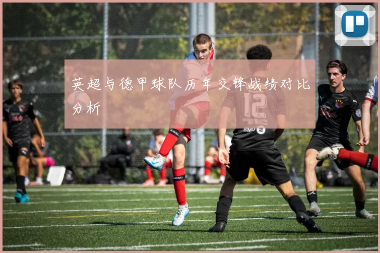 英超与德甲球队历年交锋战绩对比分析