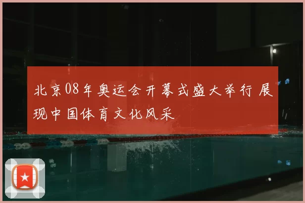 北京08年奥运会开幕式盛大举行 展现中国体育文化风采