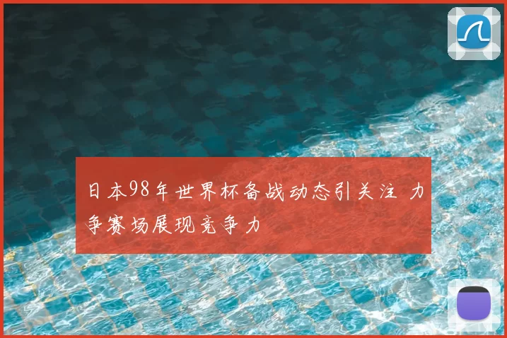 日本98年世界杯备战动态引关注 力争赛场展现竞争力