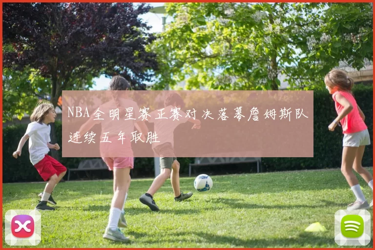 NBA全明星赛正赛对决落幕詹姆斯队连续五年取胜