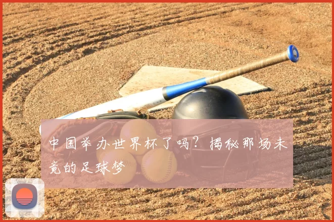 中国举办世界杯了吗?揭秘那场未竟的足球梦