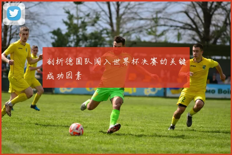 剖析德国队闯入世界杯决赛的关键成功因素