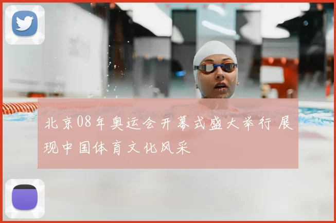 北京08年奥运会开幕式盛大举行 展现中国体育文化风采