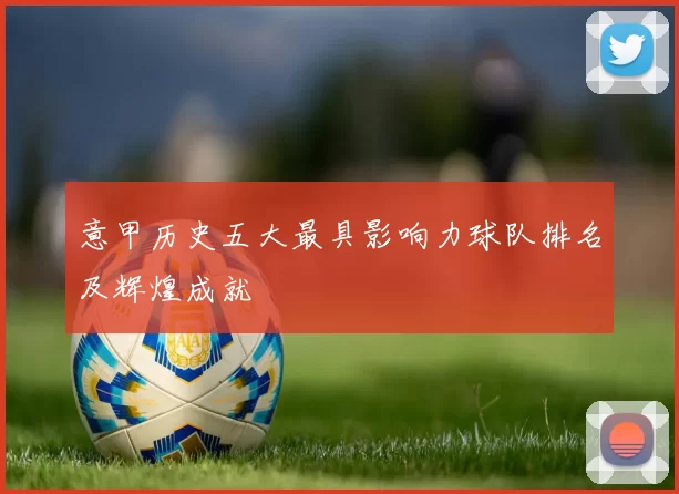 意甲历史五大最具影响力球队排名及辉煌成就