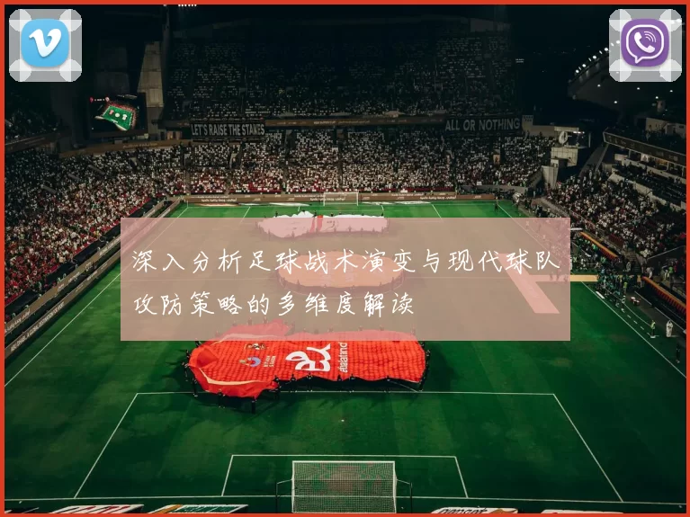 深入分析足球战术演变与现代球队攻防策略的多维度解读