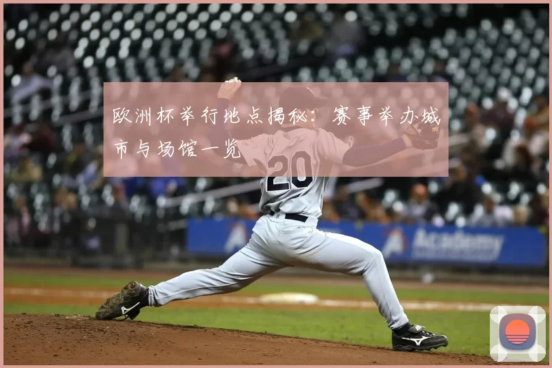 欧洲杯举行地点揭秘:赛事举办城市与场馆一览