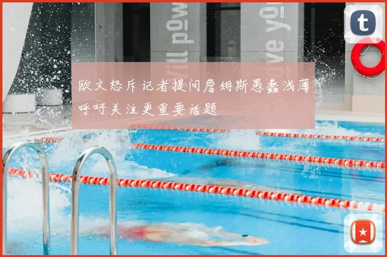 欧文怒斥记者提问詹姆斯愚蠢浅薄呼吁关注更重要话题