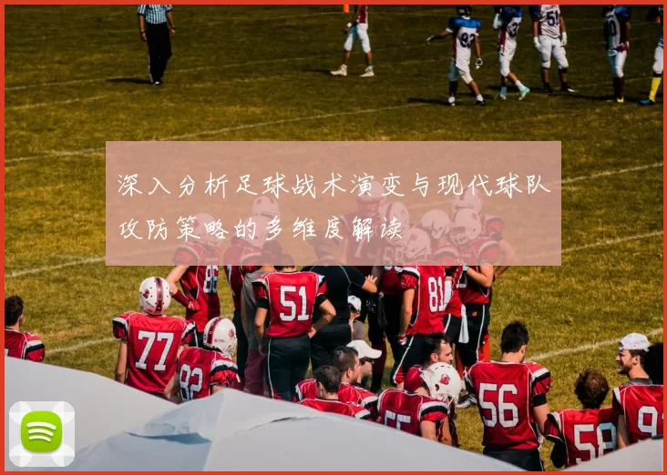 深入分析足球战术演变与现代球队攻防策略的多维度解读