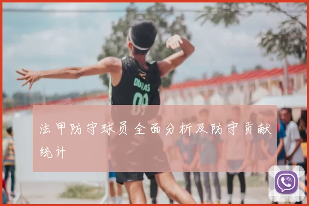 法甲防守球员全面分析及防守贡献统计