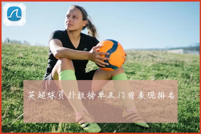 英超球员扑救榜单及门将表现排名