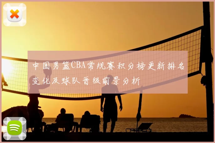 中国男篮CBA常规赛积分榜更新排名变化及球队晋级前景分析