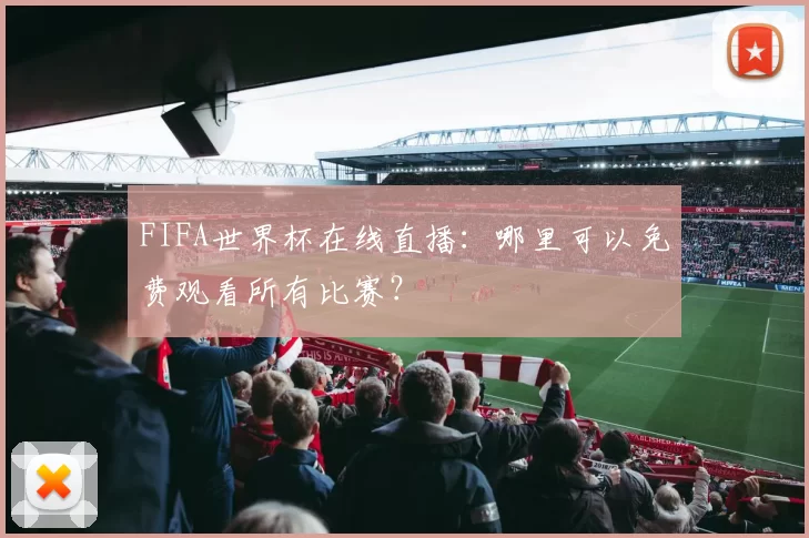 FIFA世界杯在线直播:哪里可以免费观看所有比赛?