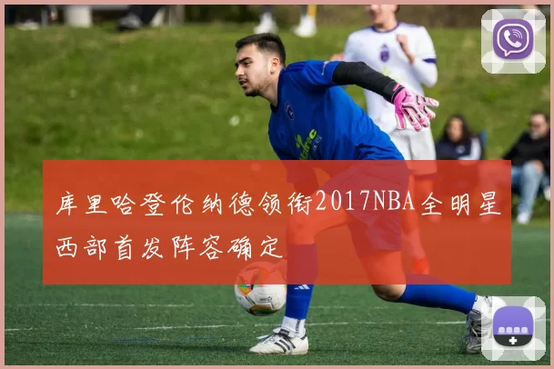 库里哈登伦纳德领衔2017NBA全明星西部首发阵容确定