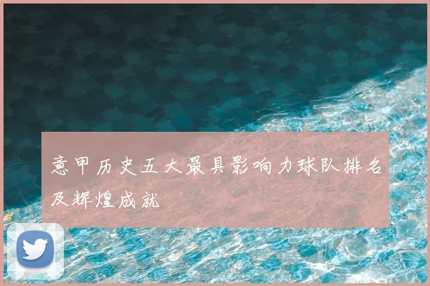 意甲历史五大最具影响力球队排名及辉煌成就