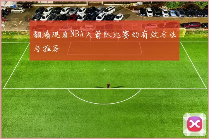 翻墙观看NBA火箭队比赛的有效方法与推荐