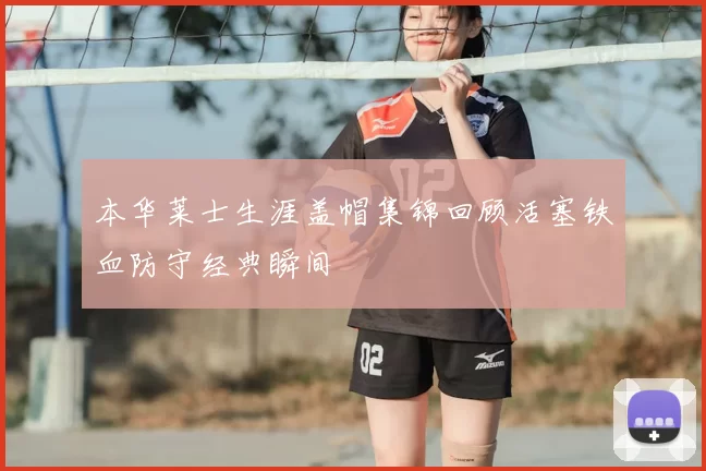 本华莱士生涯盖帽集锦回顾活塞铁血防守经典瞬间