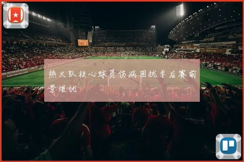 热火队核心球员伤病困扰季后赛前景堪忧